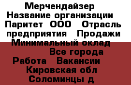 Мерчендайзер › Название организации ­ Паритет, ООО › Отрасль предприятия ­ Продажи › Минимальный оклад ­ 21 000 - Все города Работа » Вакансии   . Кировская обл.,Соломинцы д.